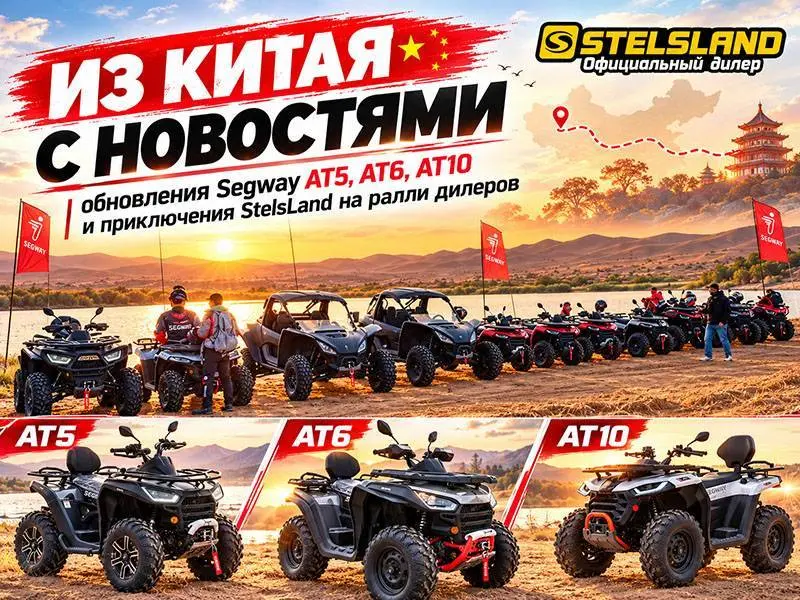 Из Китая с новостями: обновления Segway AT5, AT6, AT10 и приключения StelsLand на ралли дилеров, мотосалон StelsLand